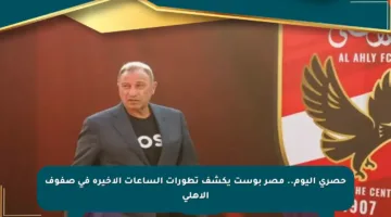 حصري اليوم.. مصر بوست يكشف تطورات الساعات الأخيرة في صفوف الأهلي